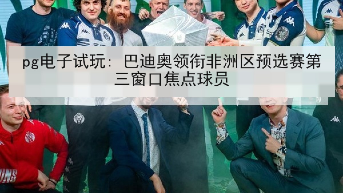 pg电子试玩: 巴迪奥领衔非洲区预选赛第三窗口焦点球员