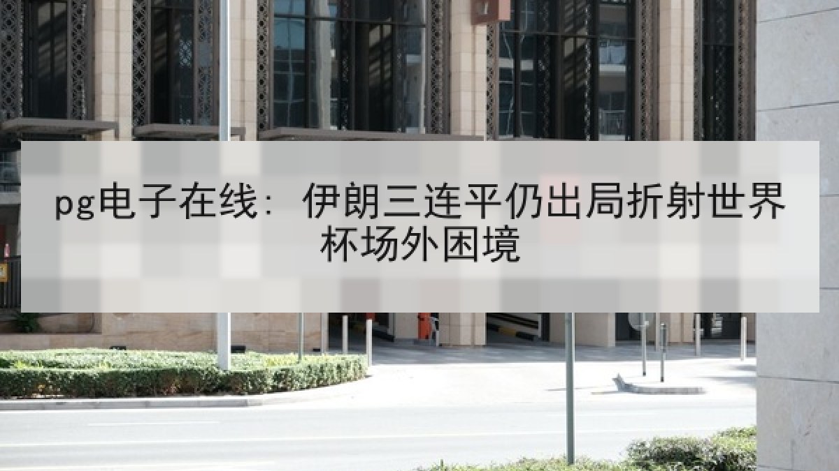 pg电子在线: 伊朗三连平仍出局折射世界杯场外困境 pg电子在线: 伊朗三连平仍出局折射世界杯场外困境