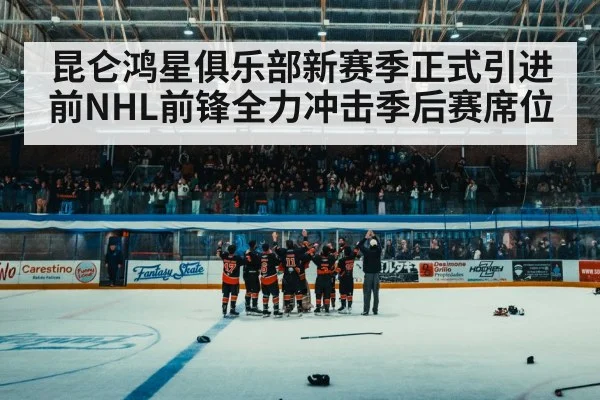 昆仑鸿星俱乐部新赛季正式引进前NHL前锋全力冲击季后赛席位