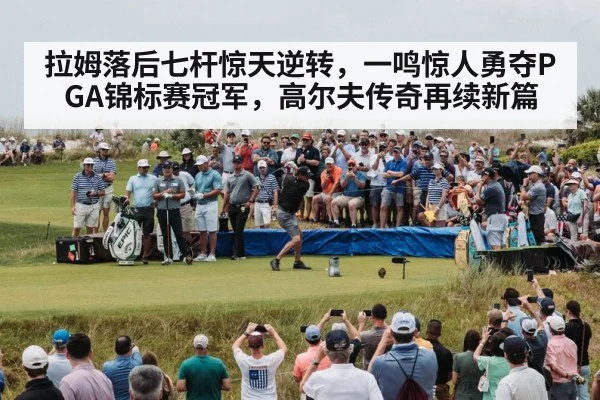 拉姆落后七杆惊天逆转，一鸣惊人勇夺PGA锦标赛冠军，高尔夫传奇再续新篇