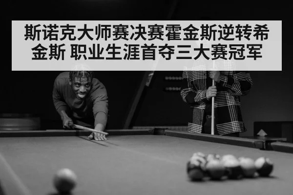 斯诺克大师赛决赛霍金斯逆转希金斯 职业生涯首夺三大赛冠军