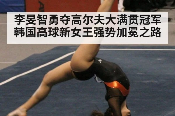 李旻智勇夺高尔夫大满贯冠军 韩国高球新女王强势加冕之路